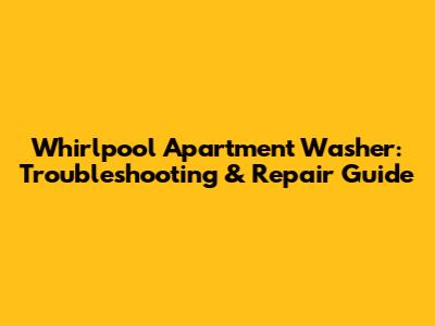 Whirlpool Apartment Washer: Troubleshooting & Repair Guide