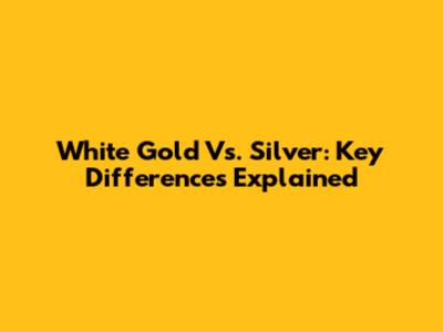 White Gold Vs. Silver: Key Differences Explained