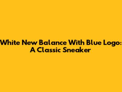 White New Balance With Blue Logo: A Classic Sneaker