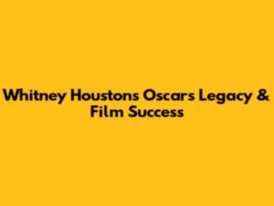 Whitney Houston's Oscars Legacy & Film Success