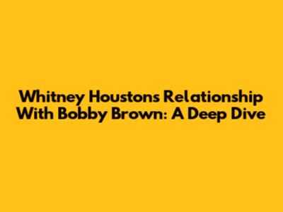 Whitney Houston's Relationship With Bobby Brown: A Deep Dive