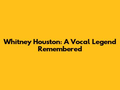 Whitney Houston: A Vocal Legend Remembered