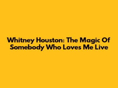 Whitney Houston: The Magic Of 'Somebody Who Loves Me' Live