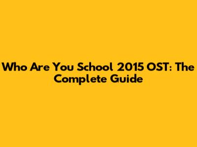 Who Are You School 2015 OST: The Complete Guide