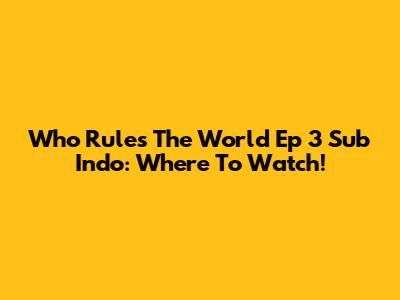 Who Rules The World Ep 3 Sub Indo: Where To Watch!
