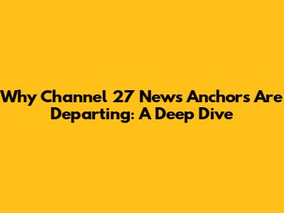 Why Channel 27 News Anchors Are Departing: A Deep Dive