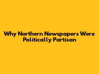 Why Northern Newspapers Were Politically Partisan