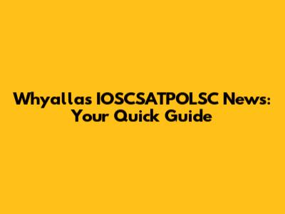 Whyalla's IOSCSATPOLSC News: Your Quick Guide