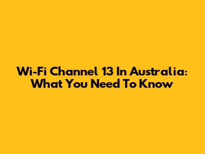 Wi-Fi Channel 13 In Australia: What You Need To Know