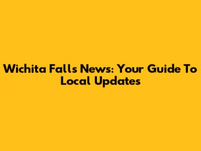 Wichita Falls News: Your Guide To Local Updates