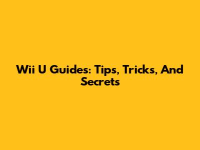 Wii U Guides: Tips, Tricks, And Secrets