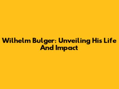 Wilhelm Bulger: Unveiling His Life And Impact