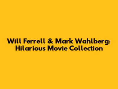 Will Ferrell & Mark Wahlberg: Hilarious Movie Collection
