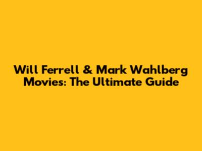 Will Ferrell & Mark Wahlberg Movies: The Ultimate Guide