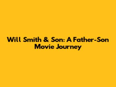 Will Smith & Son: A Father-Son Movie Journey