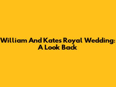 William And Kate's Royal Wedding: A Look Back
