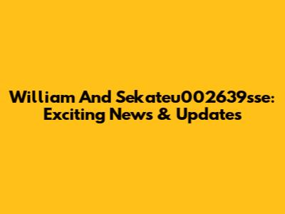 William And Sekateu002639sse: Exciting News & Updates