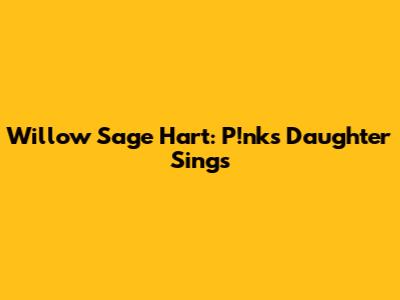 Willow Sage Hart: P!nk's Daughter Sings