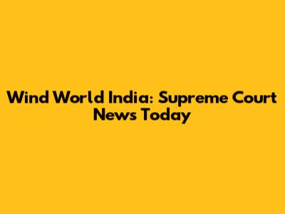 Wind World India: Supreme Court News Today