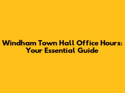 Windham Town Hall Office Hours: Your Essential Guide