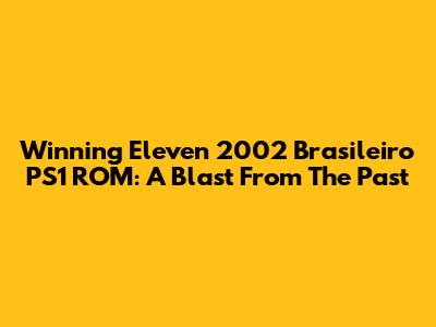 Winning Eleven 2002 Brasileiro PS1 ROM: A Blast From The Past