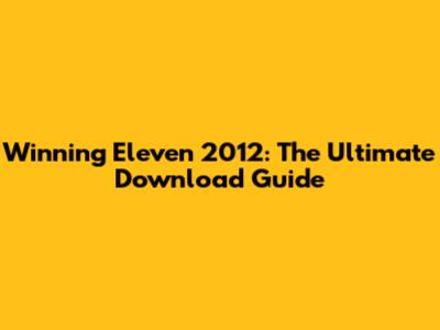 Winning Eleven 2012: The Ultimate Download Guide