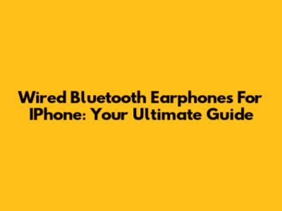 Wired Bluetooth Earphones For IPhone: Your Ultimate Guide