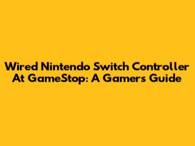 Wired Nintendo Switch Controller At GameStop: A Gamer's Guide