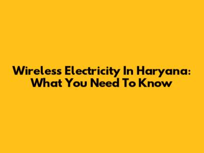 Wireless Electricity In Haryana: What You Need To Know