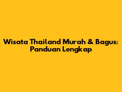 Wisata Thailand Murah & Bagus: Panduan Lengkap