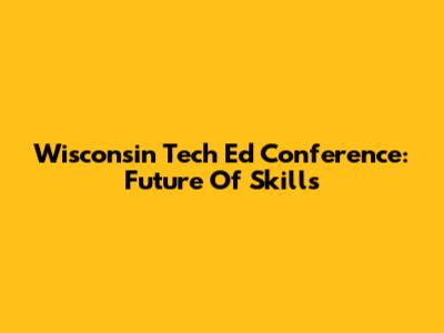 Wisconsin Tech Ed Conference: Future Of Skills