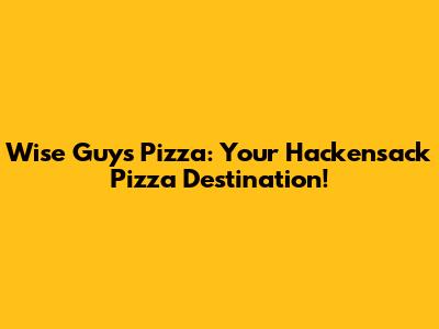 Wise Guys Pizza: Your Hackensack Pizza Destination!