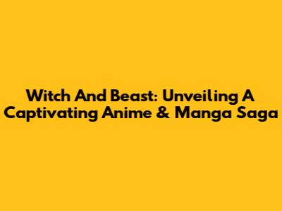 Witch And Beast: Unveiling A Captivating Anime & Manga Saga