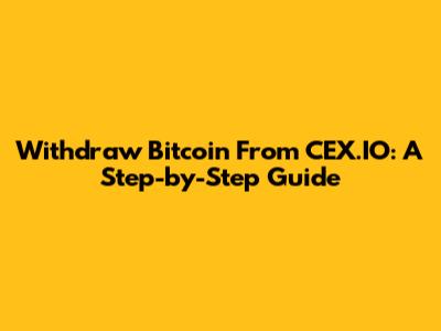 Withdraw Bitcoin From CEX.IO: A Step-by-Step Guide