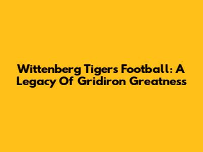 Wittenberg Tigers Football: A Legacy Of Gridiron Greatness