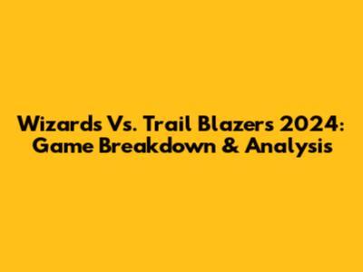 Wizards Vs. Trail Blazers 2024: Game Breakdown & Analysis