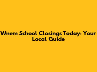 Wnem School Closings Today: Your Local Guide