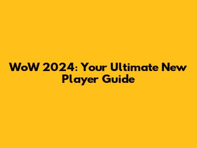 WoW 2024: Your Ultimate New Player Guide