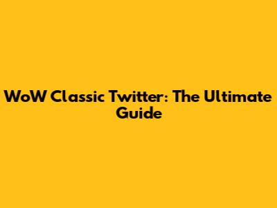 WoW Classic Twitter: The Ultimate Guide