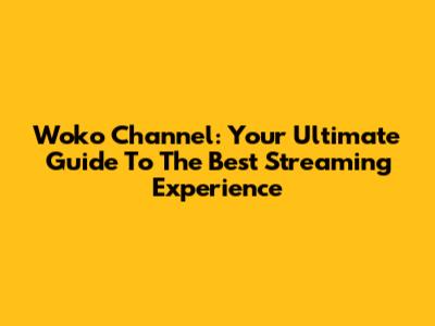 Woko Channel: Your Ultimate Guide To The Best Streaming Experience