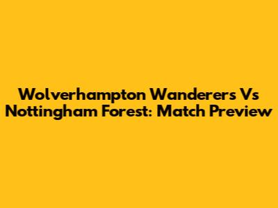 Wolverhampton Wanderers Vs Nottingham Forest: Match Preview