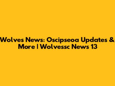 Wolves News: Oscipseoa Updates & More | Wolvessc News 13
