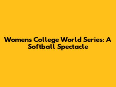 Women's College World Series: A Softball Spectacle