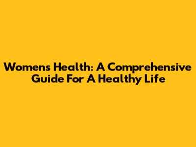 Women's Health: A Comprehensive Guide For A Healthy Life