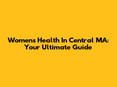 Women's Health In Central MA: Your Ultimate Guide