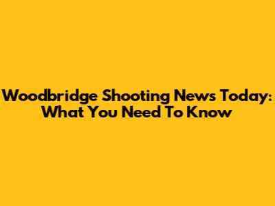 Woodbridge Shooting News Today: What You Need To Know