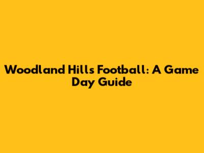 Woodland Hills Football: A Game Day Guide