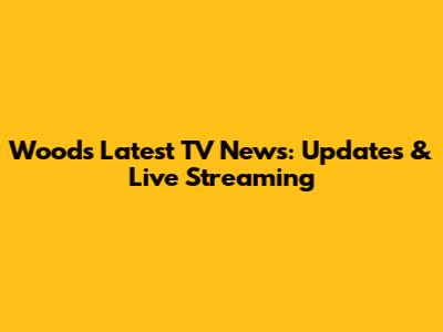Woods' Latest TV News: Updates & Live Streaming