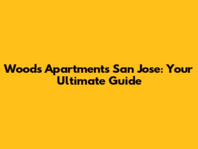 Woods Apartments San Jose: Your Ultimate Guide