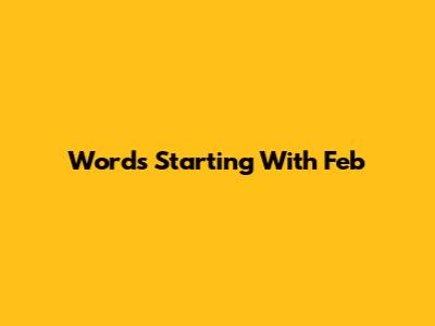 Words Starting With "Feb"